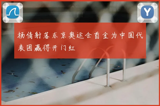 杨倩射落东京奥运会首金为中国代表团赢得开门红