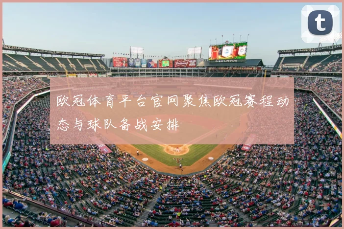欧冠体育平台官网聚焦欧冠赛程动态与球队备战安排