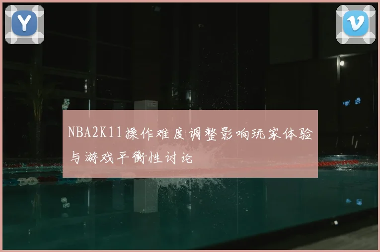 NBA2K11操作难度调整影响玩家体验与游戏平衡性讨论