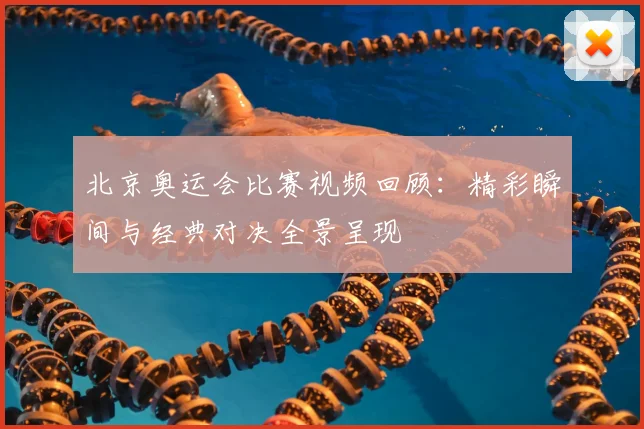 北京奥运会比赛视频回顾:精彩瞬间与经典对决全景呈现