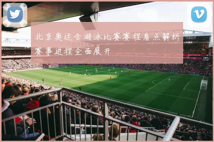 北京奥运会游泳比赛赛程看点解析赛事进程全面展开