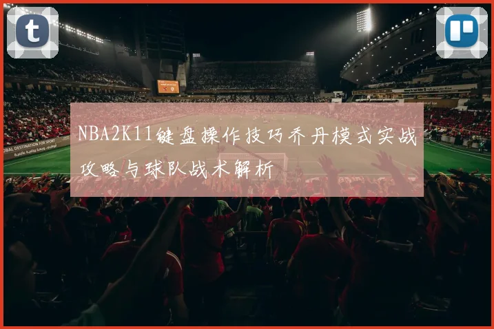 NBA2K11键盘操作技巧乔丹模式实战攻略与球队战术解析