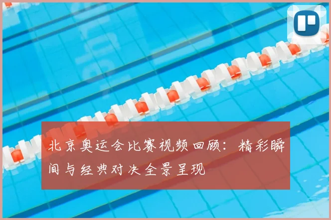 北京奥运会比赛视频回顾:精彩瞬间与经典对决全景呈现