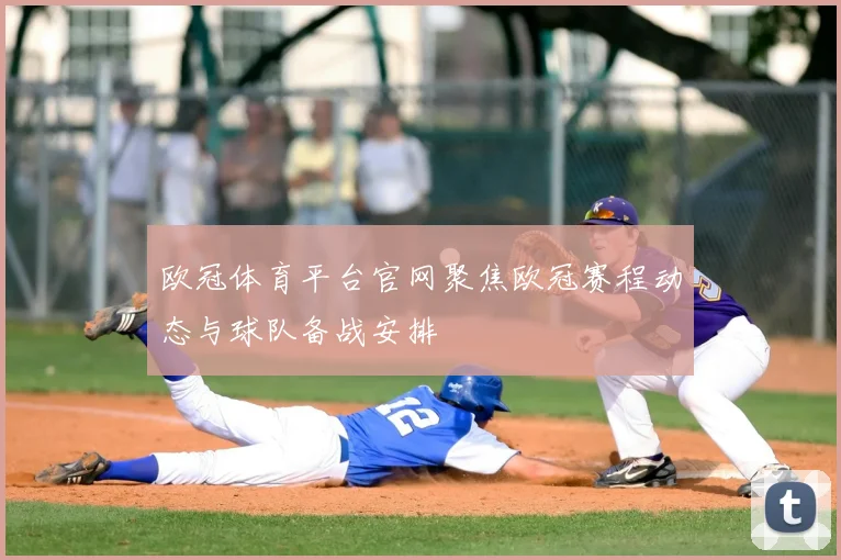 欧冠体育平台官网聚焦欧冠赛程动态与球队备战安排