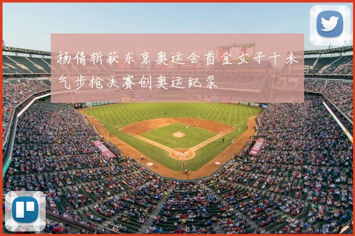 杨倩斩获东京奥运会首金女子十米气步枪决赛创奥运纪录