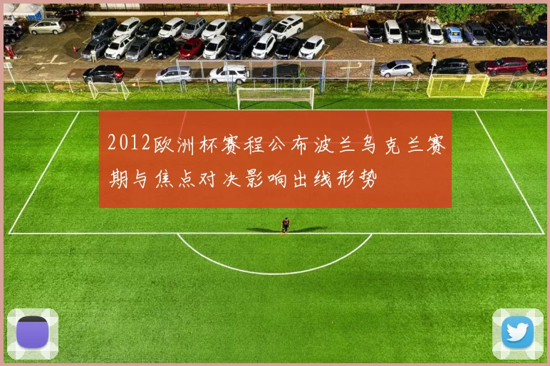 2012欧洲杯赛程公布波兰乌克兰赛期与焦点对决影响出线形势