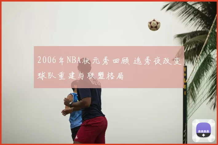 2006年NBA状元秀回顾 选秀夜改变球队重建与联盟格局