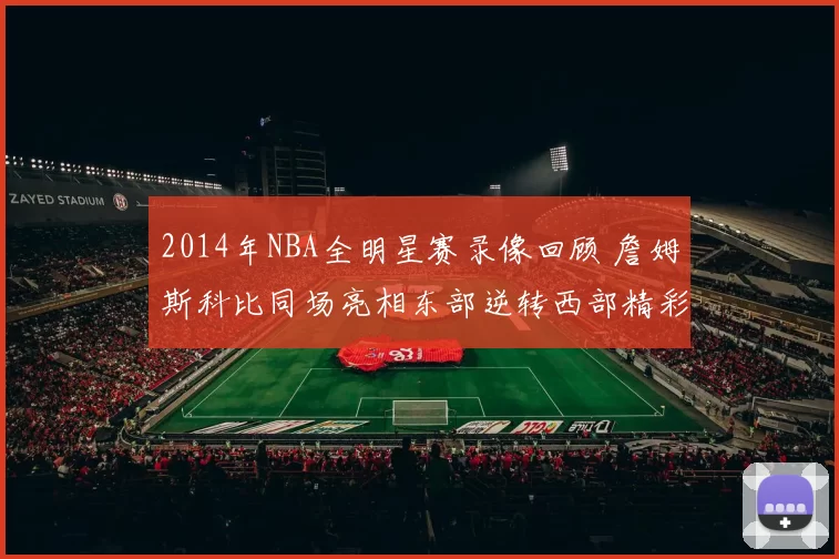 2014年NBA全明星赛录像回顾 詹姆斯科比同场亮相东部逆转西部精彩集锦