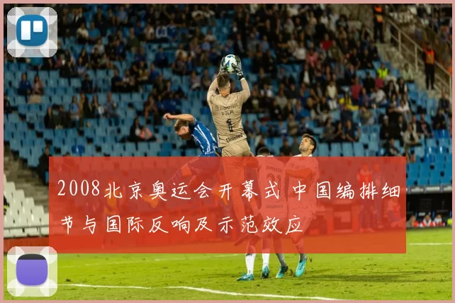 2008北京奥运会开幕式 中国编排细节与国际反响及示范效应