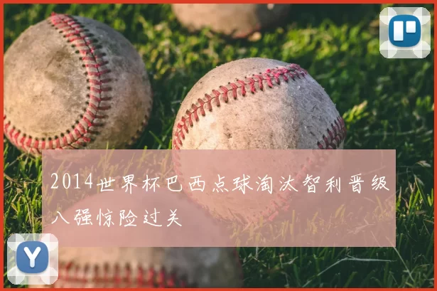 2014世界杯巴西点球淘汰智利晋级八强惊险过关