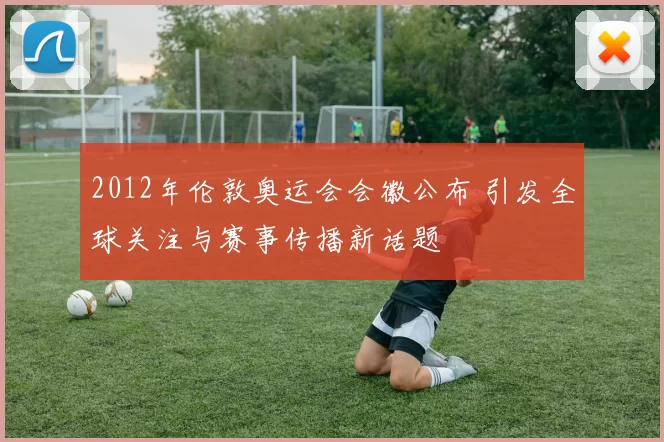 2012年伦敦奥运会会徽公布 引发全球关注与赛事传播新话题