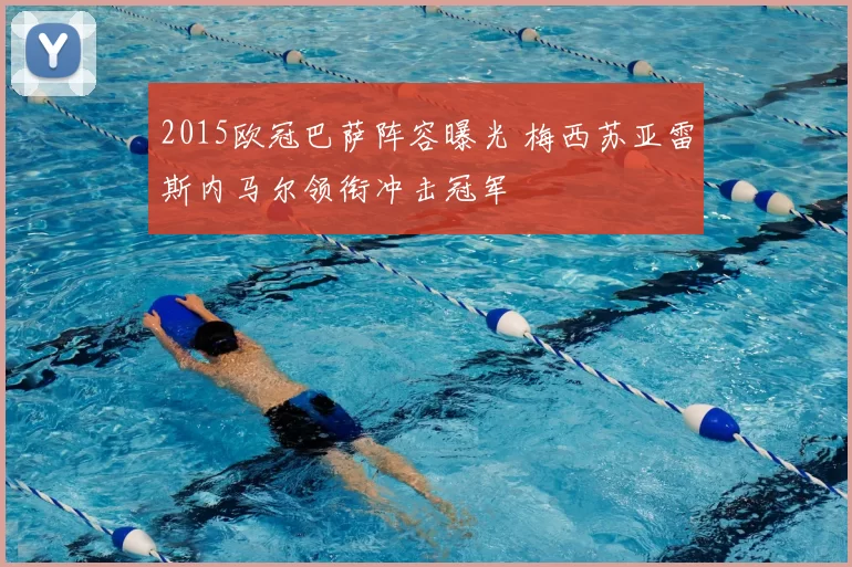 2015欧冠巴萨阵容曝光 梅西苏亚雷斯内马尔领衔冲击冠军