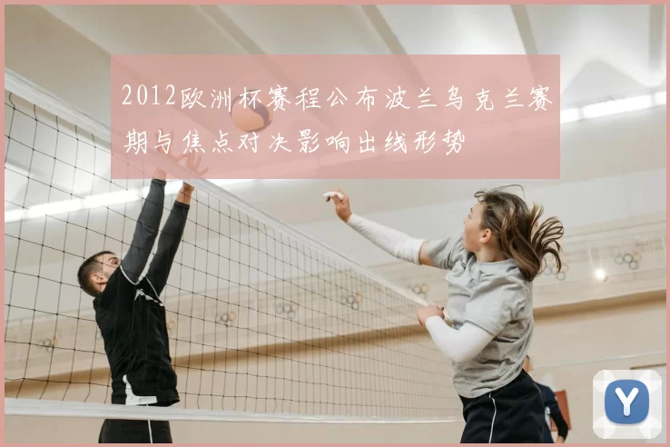 2012欧洲杯赛程公布波兰乌克兰赛期与焦点对决影响出线形势