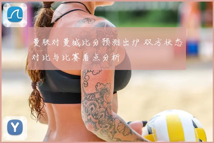 曼联对曼城比分预测出炉 双方状态对比与比赛看点分析