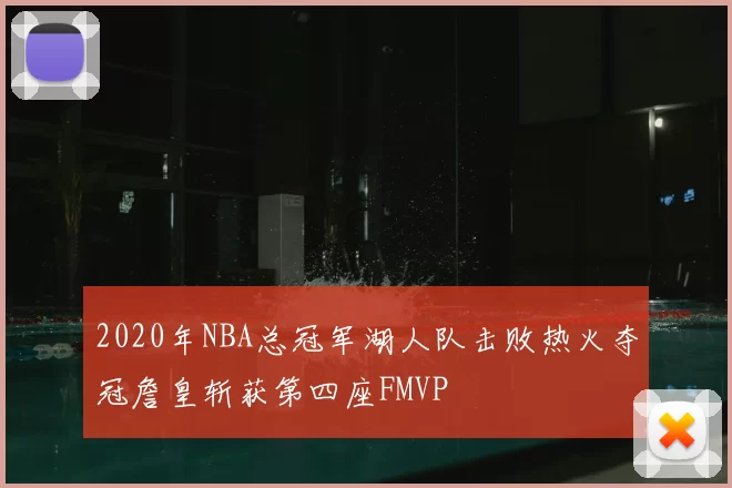 2020年NBA总冠军湖人队击败热火夺冠詹皇斩获第四座FMVP