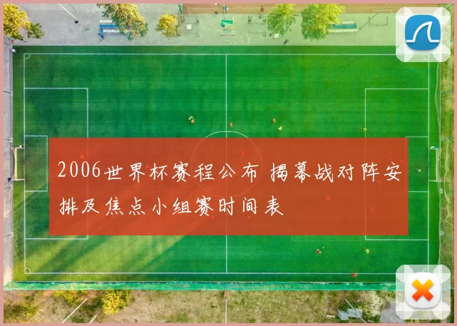 2006世界杯赛程公布 揭幕战对阵安排及焦点小组赛时间表