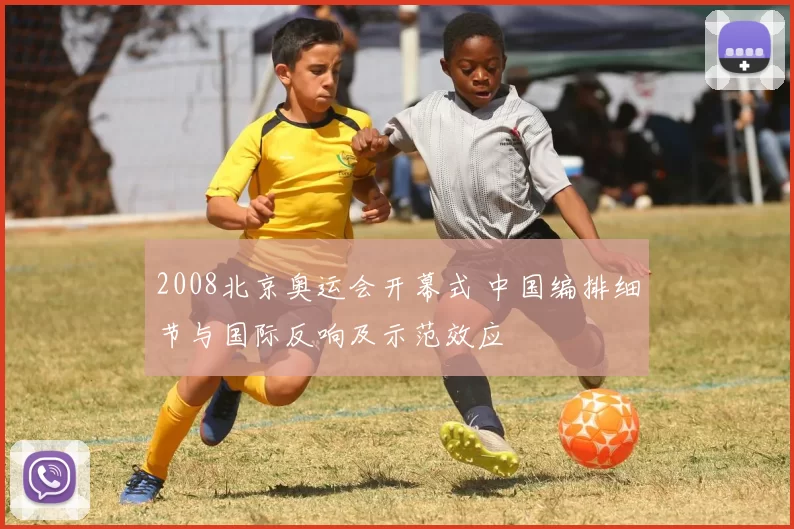 2008北京奥运会开幕式 中国编排细节与国际反响及示范效应