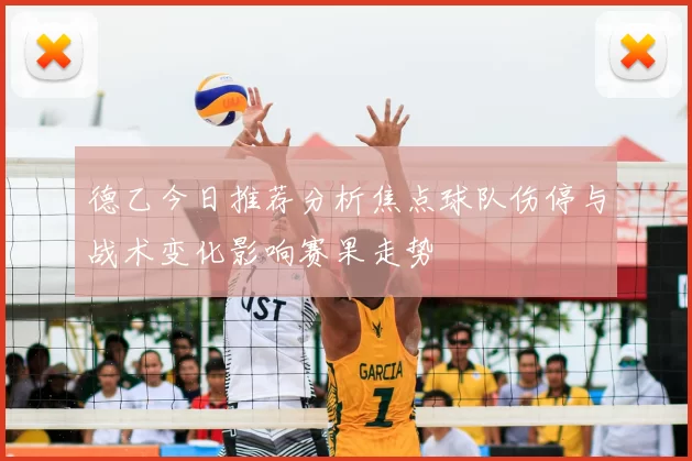 德乙今日推荐分析焦点球队伤停与战术变化影响赛果走势