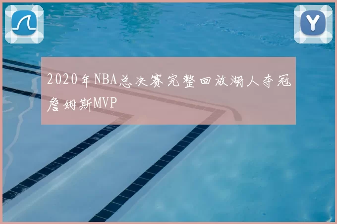 2020年NBA总决赛完整回放湖人夺冠詹姆斯MVP