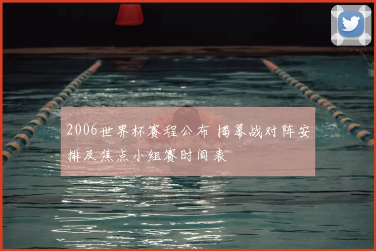 2006世界杯赛程公布 揭幕战对阵安排及焦点小组赛时间表