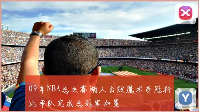 09年NBA总决赛湖人击败魔术夺冠科比率队完成总冠军加冕
