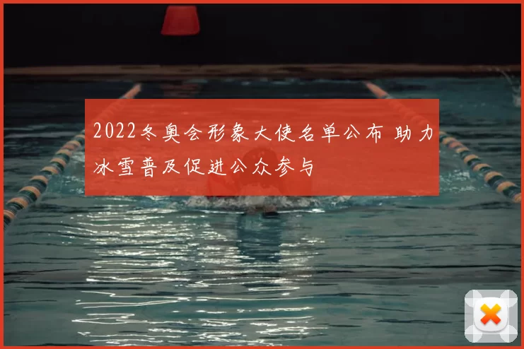 2022冬奥会形象大使名单公布 助力冰雪普及促进公众参与