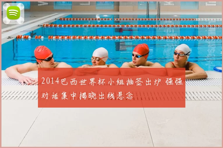 2014巴西世界杯小组抽签出炉 强强对话集中揭晓出线悬念