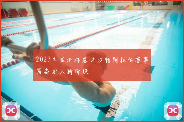 2027年亚洲杯落户沙特阿拉伯赛事筹备进入新阶段