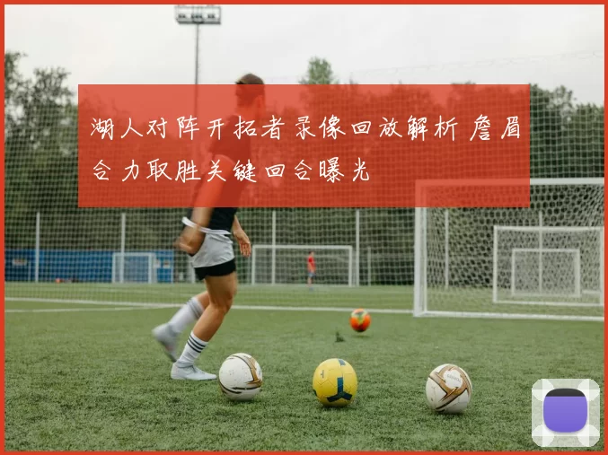 湖人对阵开拓者录像回放解析 詹眉合力取胜关键回合曝光