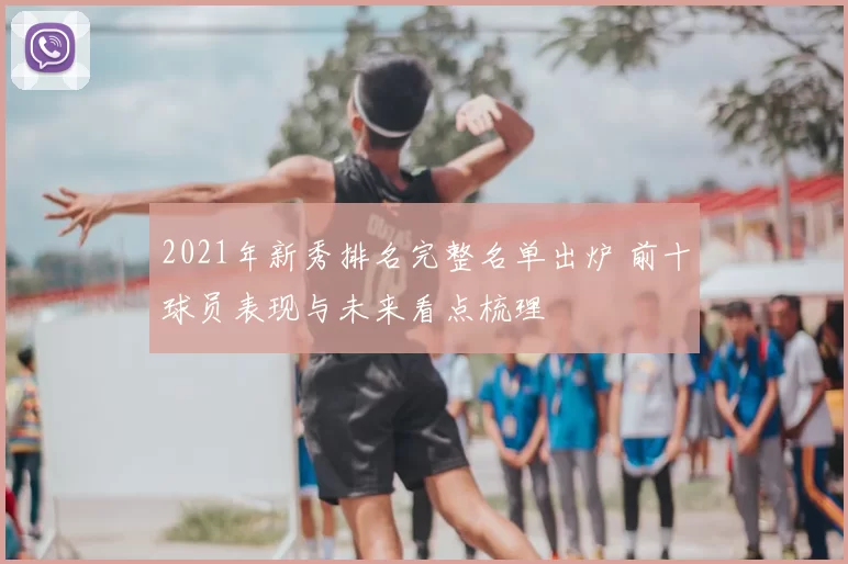 2021年新秀排名完整名单出炉 前十球员表现与未来看点梳理