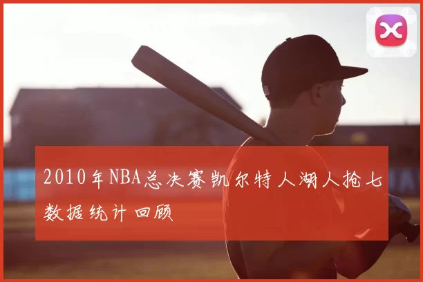 2010年NBA总决赛凯尔特人湖人抢七数据统计回顾