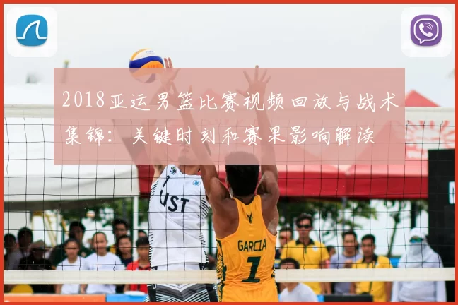 2018亚运男篮比赛视频回放与战术集锦:关键时刻和赛果影响解读