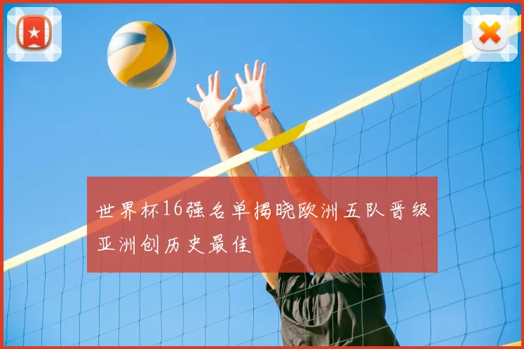 世界杯16强名单揭晓欧洲五队晋级亚洲创历史最佳