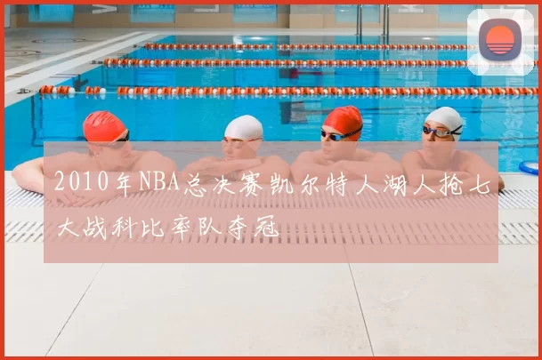 2010年NBA总决赛凯尔特人湖人抢七大战科比率队夺冠