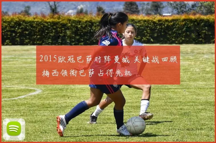 2015欧冠巴萨对阵曼城 关键战回顾 梅西领衔巴萨占得先机