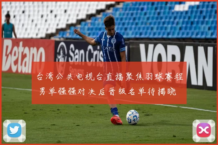 台湾公共电视台直播聚焦羽球赛程 男单强强对决后晋级名单待揭晓