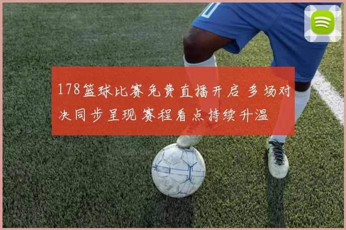 178篮球比赛免费直播开启 多场对决同步呈现 赛程看点持续升温