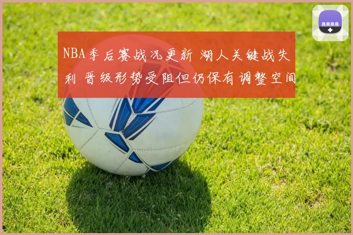 NBA季后赛战况更新 湖人关键战失利 晋级形势受阻但仍保有调整空间