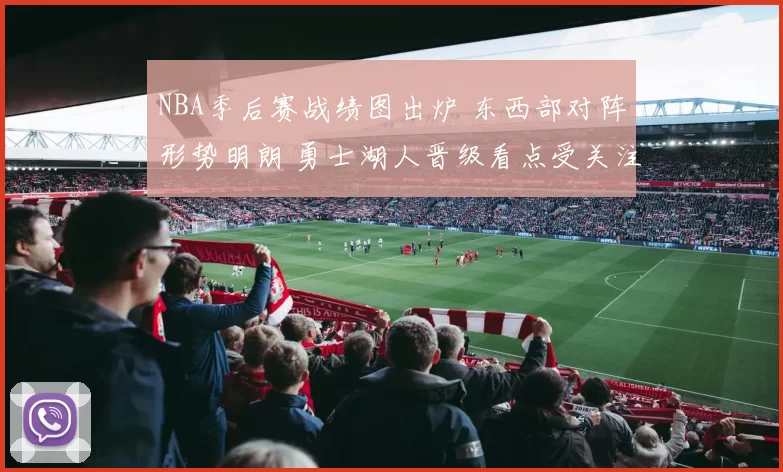 NBA季后赛战绩图出炉 东西部对阵形势明朗 勇士湖人晋级看点受关注