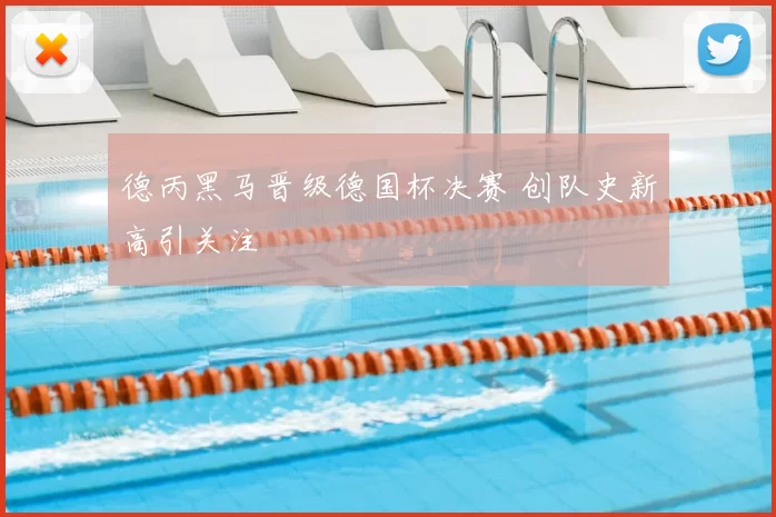 德丙黑马晋级德国杯决赛 创队史新高引关注