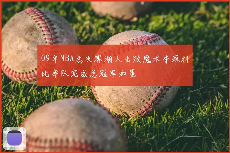 09年NBA总决赛湖人击败魔术夺冠科比率队完成总冠军加冕