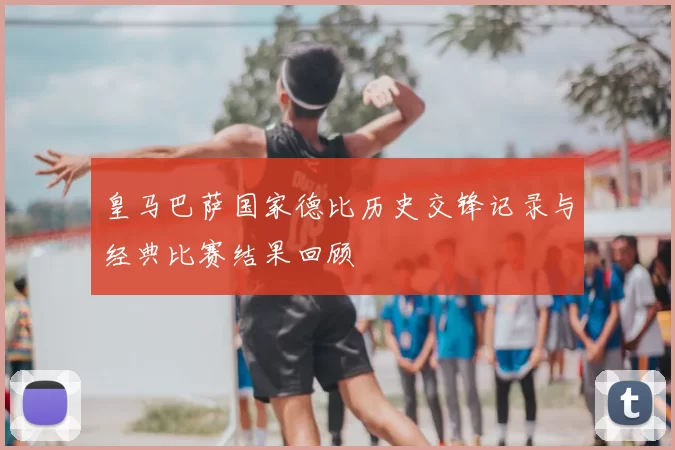 皇马巴萨国家德比历史交锋记录与经典比赛结果回顾