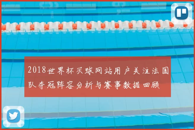 2018世界杯买球网站用户关注法国队夺冠阵容分析与赛事数据回顾