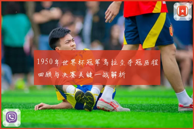 1950年世界杯冠军乌拉圭夺冠历程回顾与决赛关键一战解析