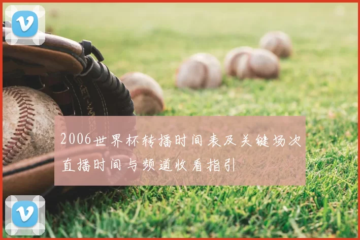 2006世界杯转播时间表及关键场次直播时间与频道收看指引