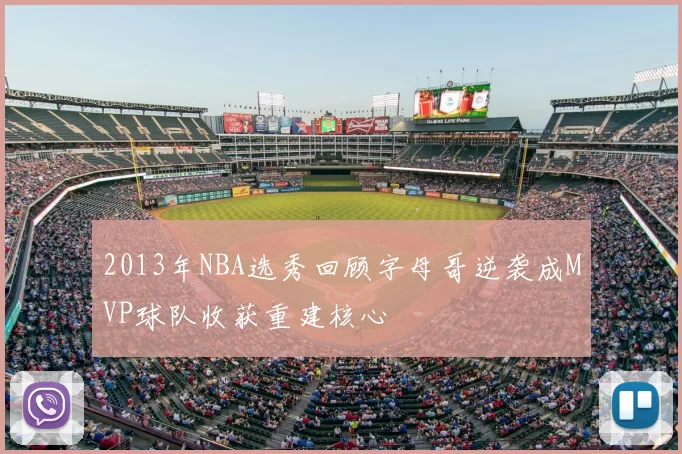 2013年NBA选秀回顾字母哥逆袭成MVP球队收获重建核心