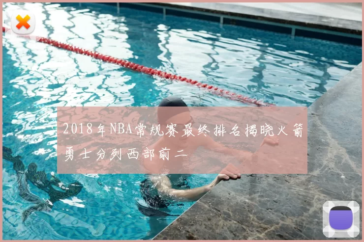 2018年NBA常规赛最终排名揭晓火箭勇士分列西部前二