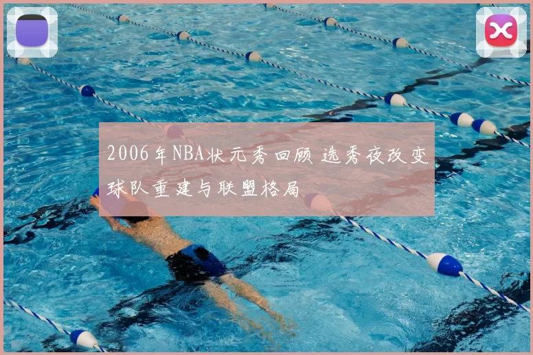2006年NBA状元秀回顾 选秀夜改变球队重建与联盟格局